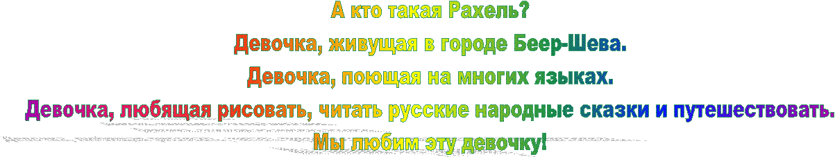 А кто такая Рахель?
Девочка, живущая в городе Беер-Шева.
Девочка, поющая на многих языках.
Девочка, любящая рисовать, читать русские народные сказки и путешествовать.
Мы любим эту девочку!